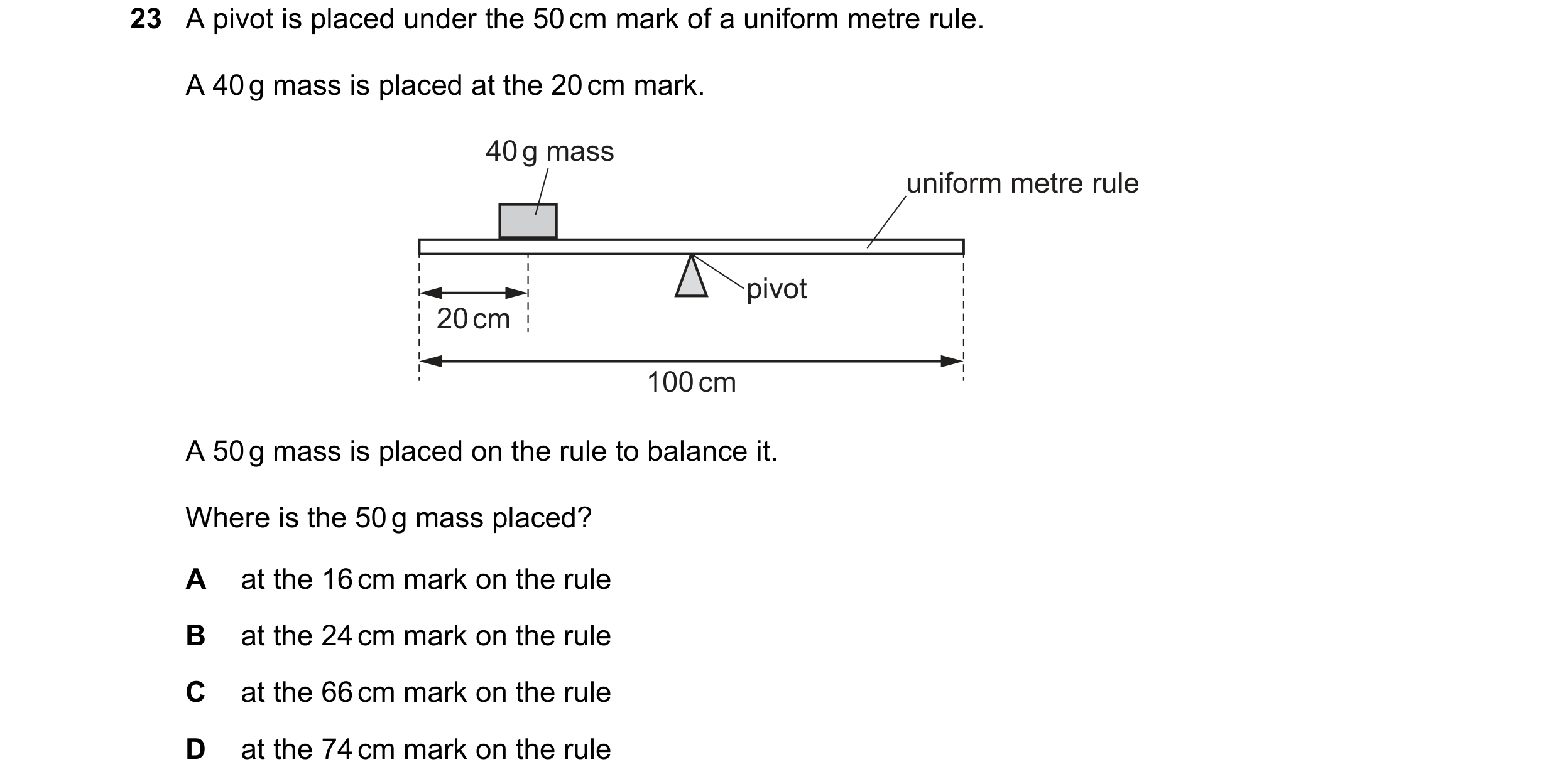 Question 23: A pivot is placed under the 50 cm mark of a uniform metre rule. A 40 g mass is placed at the 20 cm mark. 40 g mass uniform metre rule pivot…