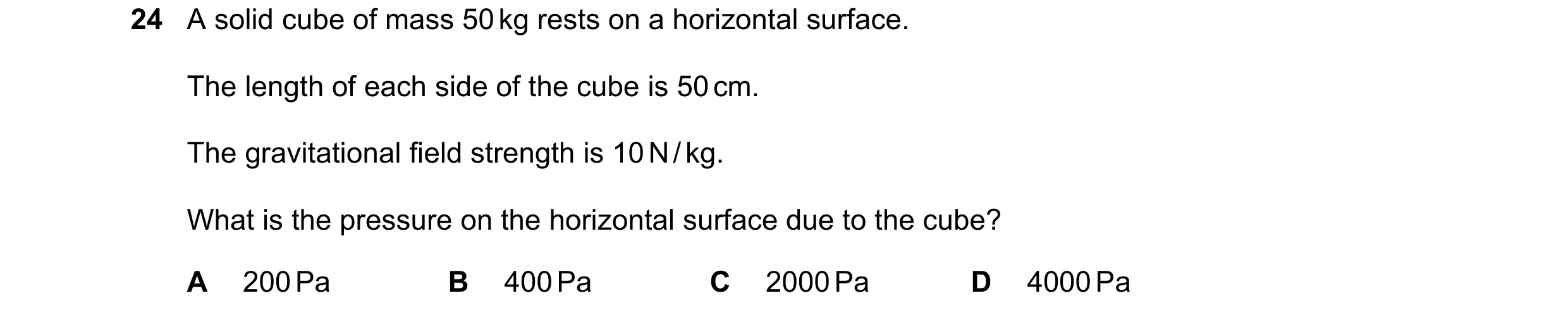 Question 10: A solid cube of mass 50 kg rests on a horizontal surface. The length of each side of the cube is 50 cm. The gravitational field strength is…