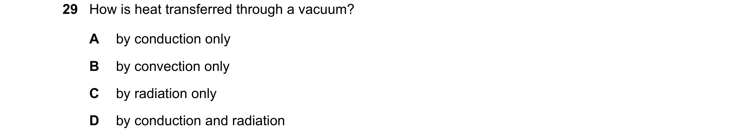 Question 9: How is heat transferred through a vacuum? A by conduction only B by convection only C by radiation only D by conduction and radiation