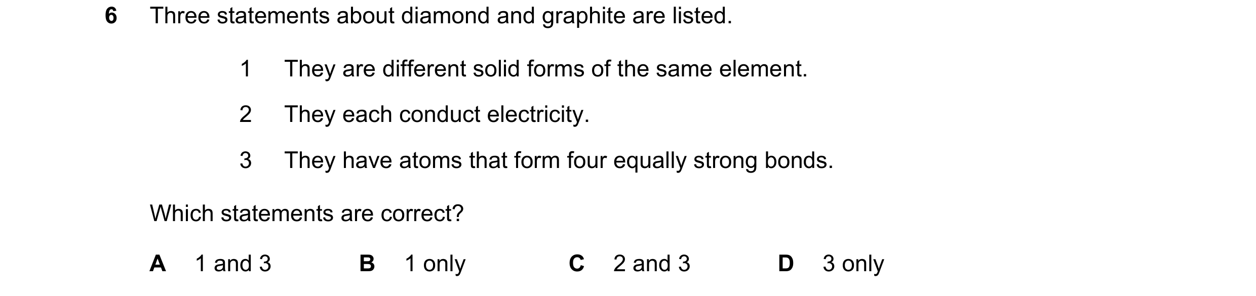 Question 11: Three statements about diamond and graphite are listed. 1 They are different solid forms of the same element. 2 They each conduct electrici…