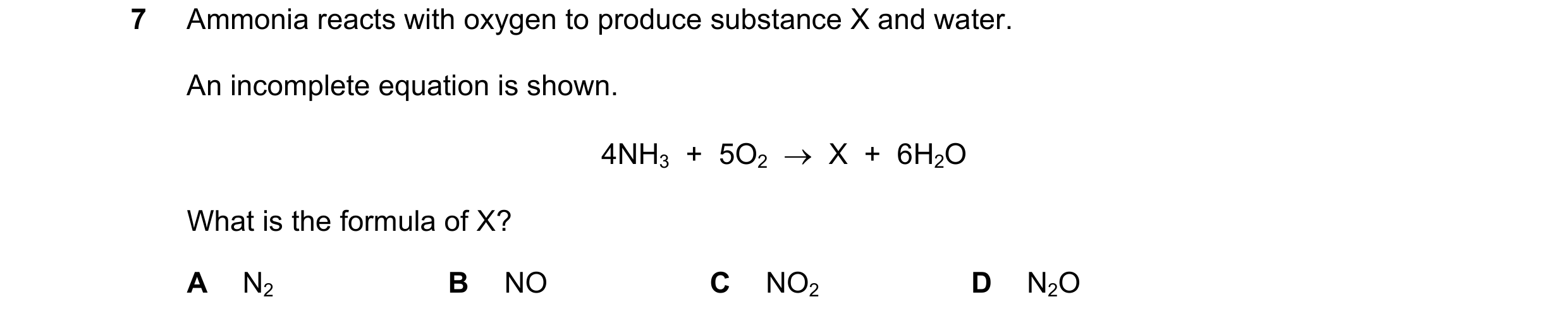 Question 24: Ammonia reacts with oxygen to produce substance X and water. An incomplete equation is shown. 4NH3 + 5O2 → X + 6H2O What is the formu…
