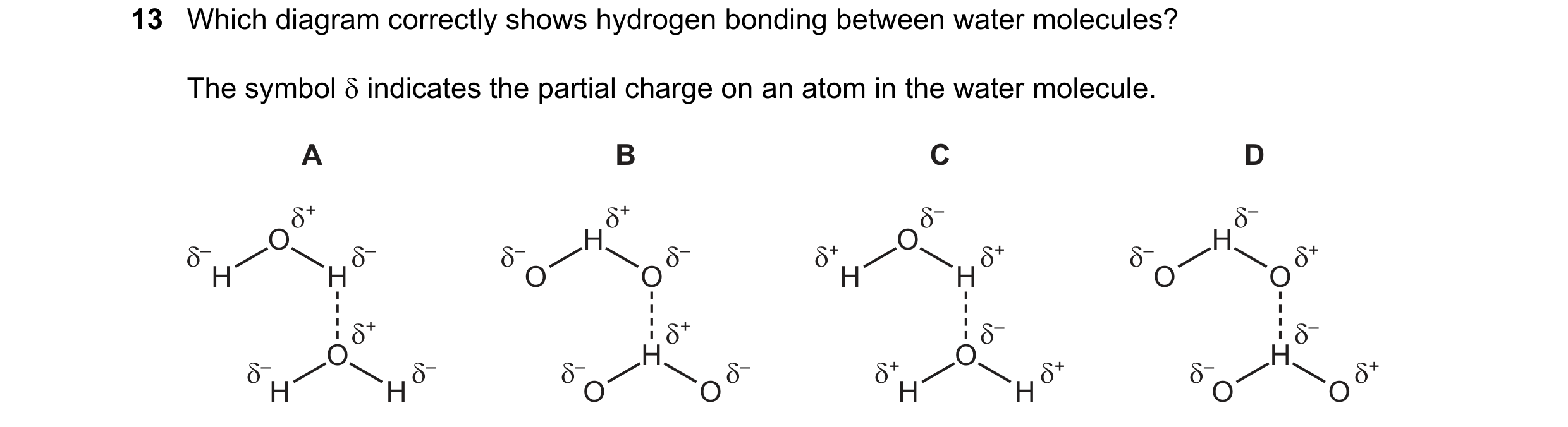 Question 30: Which diagram correctly shows hydrogen bonding between water molecules? The symbol δ indicates the partial charge on an atom in the water m…
