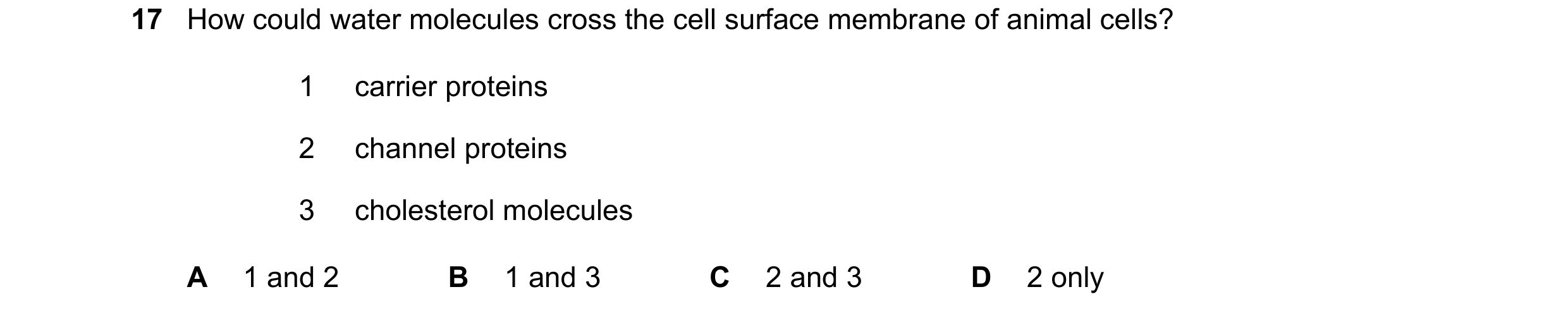 Question 142: How could water molecules cross the cell surface membrane of animal cells? 1 carrier proteins 2 channel proteins 3 cholesterol molecules A …