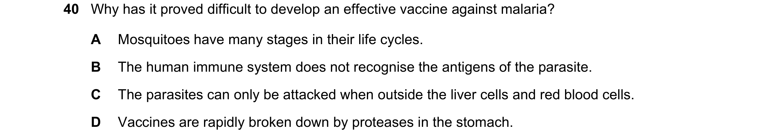 Question 86: Why has it proved difficult to develop an effective vaccine against malaria? A Mosquitoes have many stages in their life cycles. B The huma…