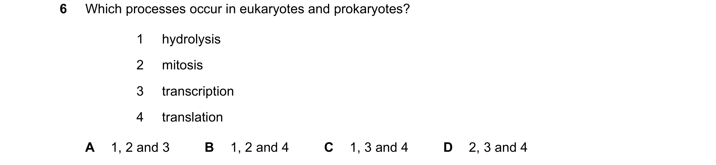 Question 204: Which processes occur in eukaryotes and prokaryotes? 1 hydrolysis 2 mitosis 3 transcription 4 translation A 1, 2 and 3 B 1, 2 and 4 C 1, 3 …