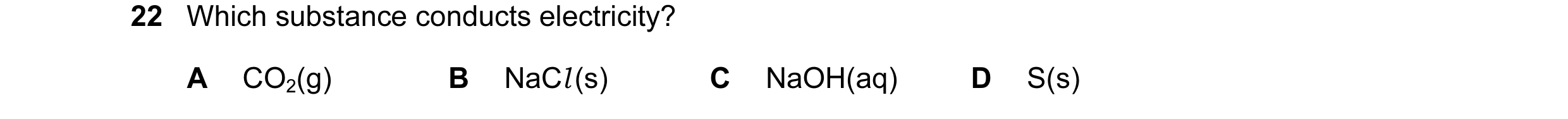 Question 20: Which substance conducts electricity? A CO2(g) B NaCl (s) C NaOH(aq) D S(s)