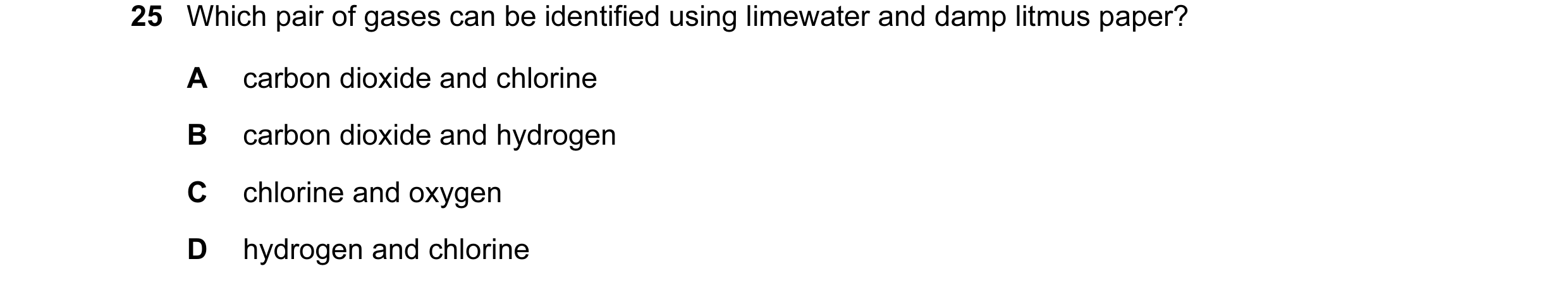 Question 21: Which pair of gases can be identified using limewater and damp litmus paper? A carbon dioxide and chlorine B carbon dioxide and hydrogen C …