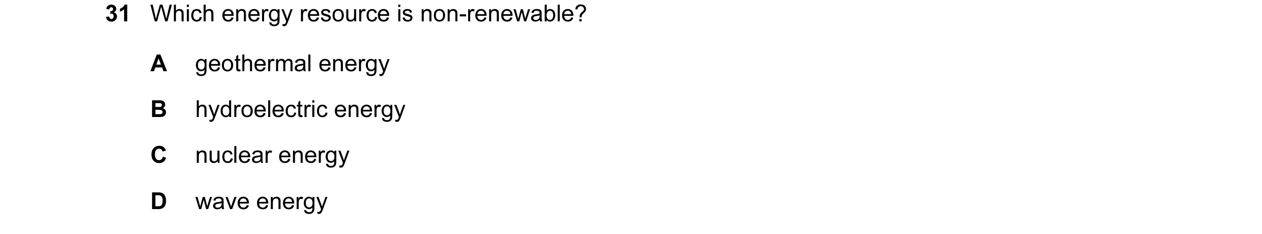 Question 31: Which energy resource is non-renewable? A geothermal energy B hydroelectric energy C nuclear energy D wave energy