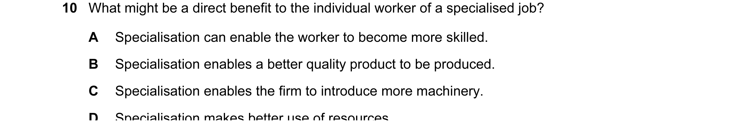 Question 31: What might be a direct benefit to the individual worker of a specialised job? A Specialisation can enable the worker to become more skilled…