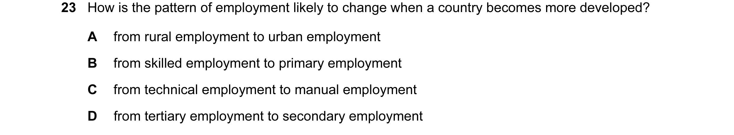 Question 31: How is the pattern of employment likely to change when a country becomes more developed? A from rural employment to urban employment B from…