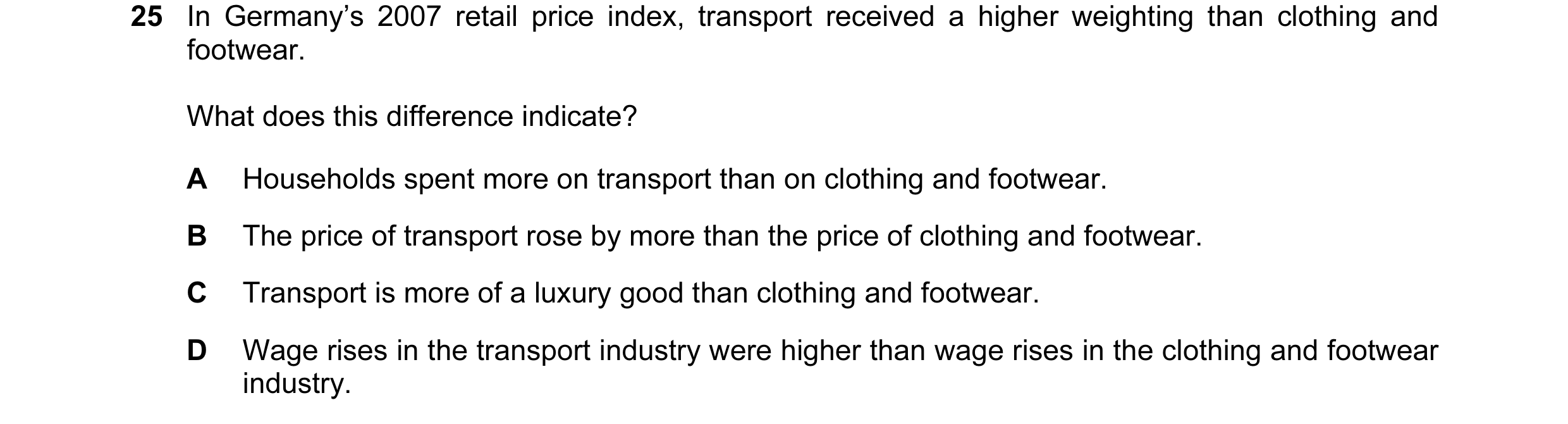 Question 19: In Germany’s 2007 retail price index, transport received a higher weighting than clothing and footwear. What does this difference indicate?…