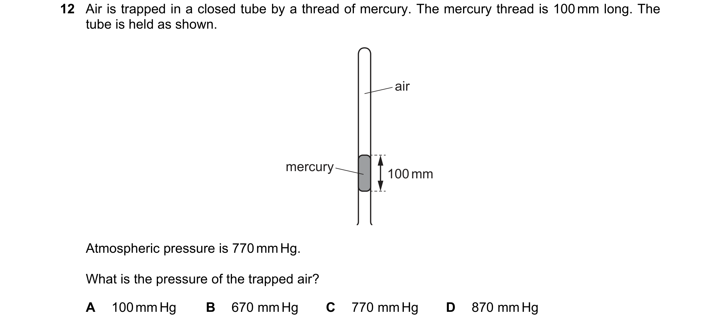 Question 137: Air is trapped in a closed tube by a thread of mercury. The mercury thread is 100 mm long. The tube is held as shown. air mercury 100 mm At…