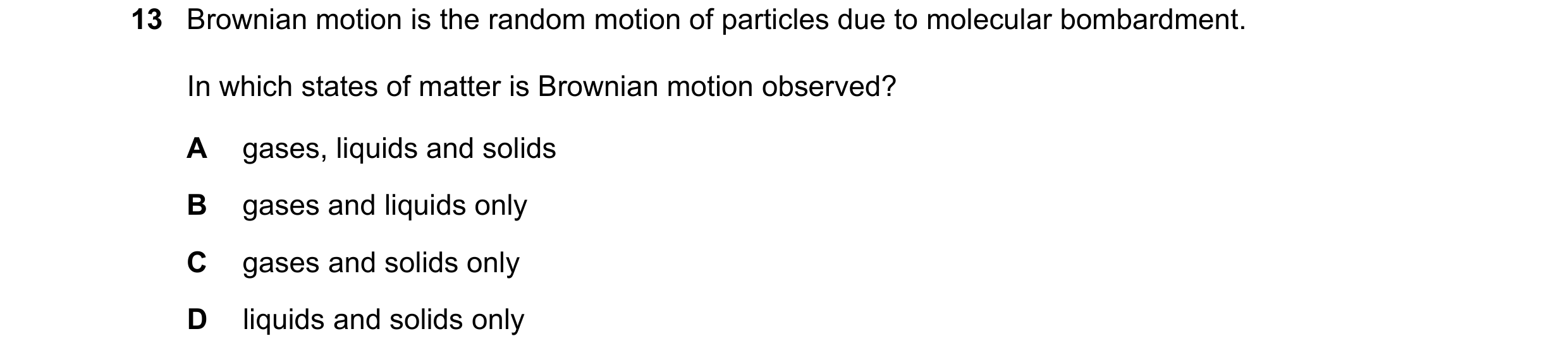 Question 149: Brownian motion is the random motion of particles due to molecular bombardment. In which states of matter is Brownian motion observed? A ga…