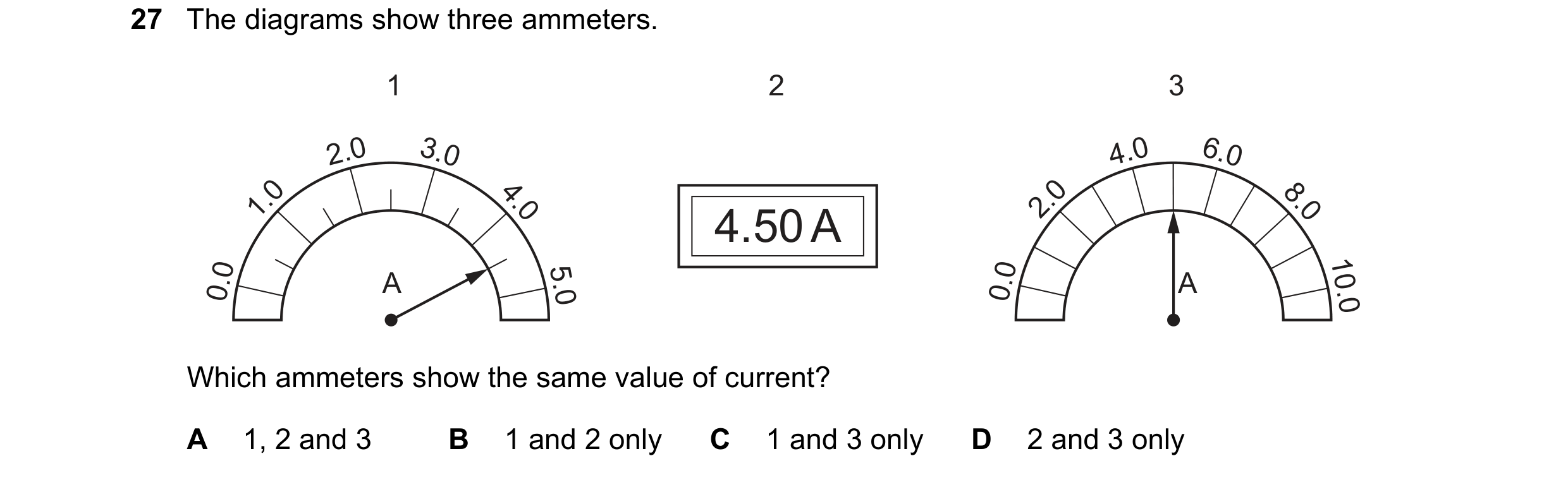 Question 235: The diagrams show three ammeters. 1 2 3 2.0 3.0 4.0 6.0 1.0 4.0 2.0 8.0 4.50 A 0.0 5.0 0.0 10.0 A A Which ammeters show the same value of c…