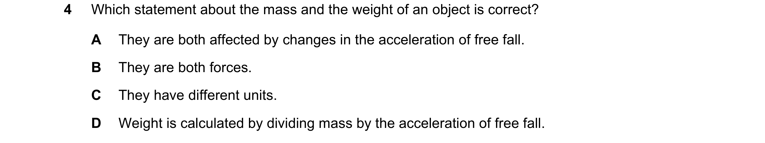 Question 101: Which statement about the mass and the weight of an object is correct? A They are both affected by changes in the acceleration of free fall…
