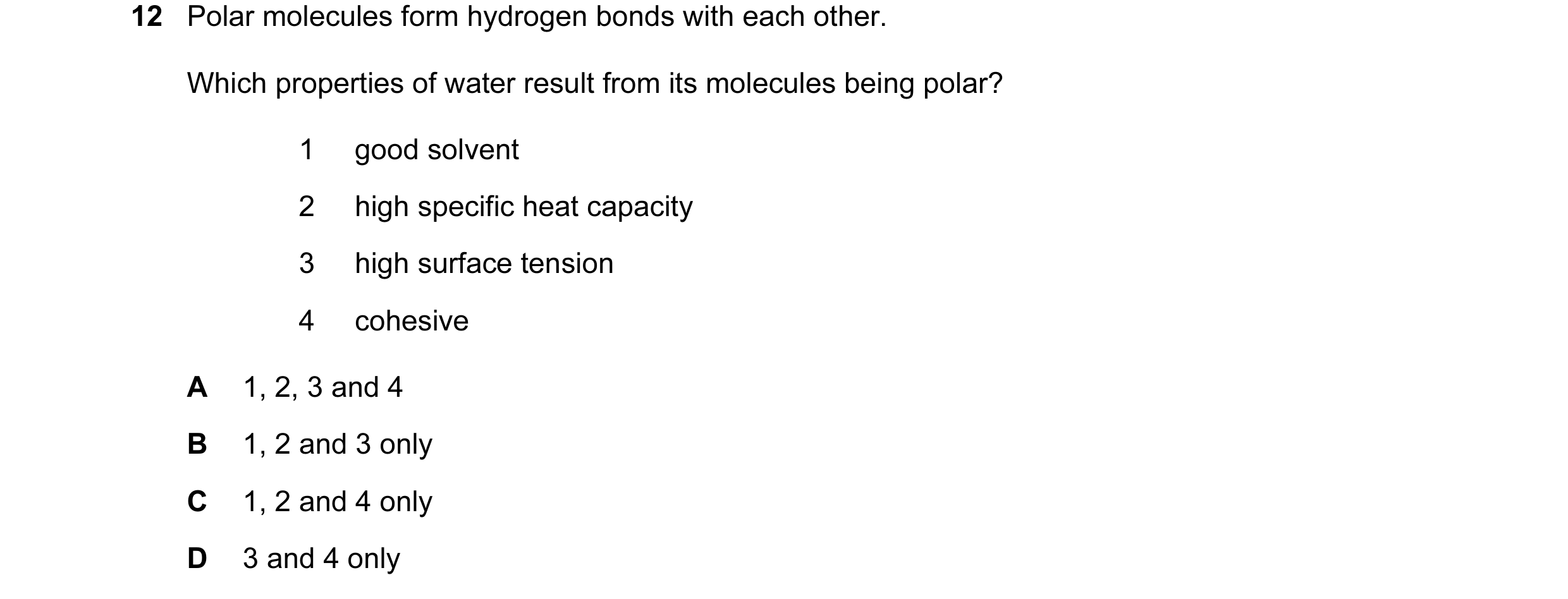 Question 17: Polar molecules form hydrogen bonds with each other. Which properties of water result from its molecules being polar? 1 good solvent 2 high…