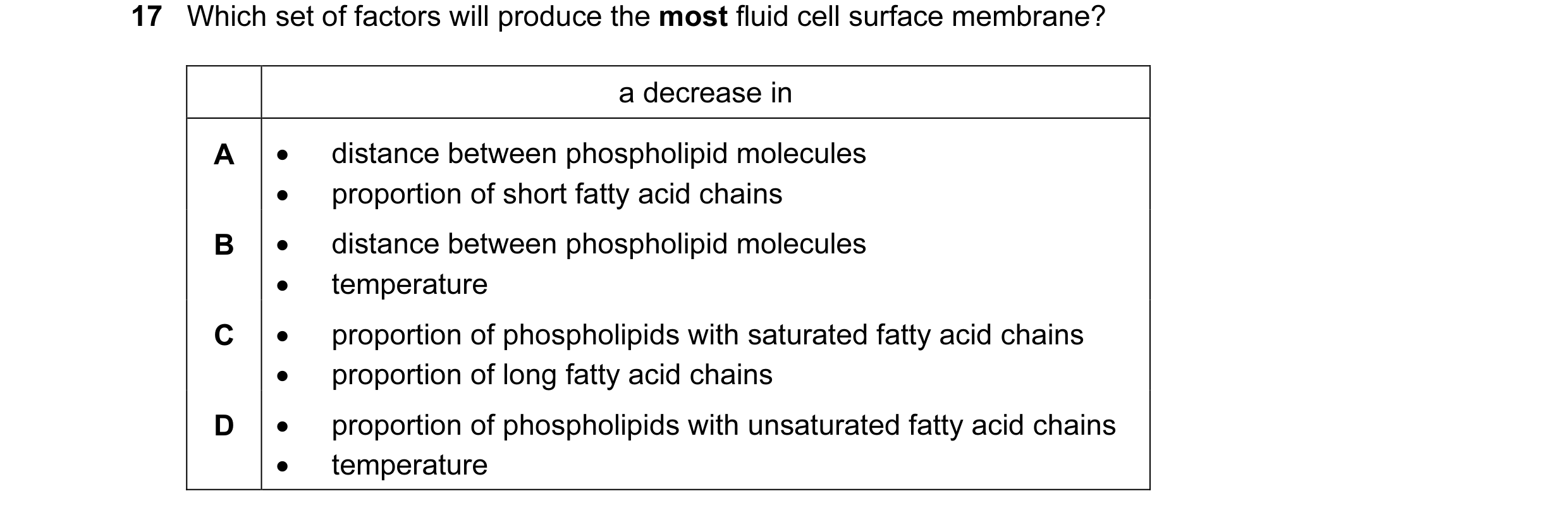 Question 49: Which set of factors will produce the most fluid cell surface membrane? a decrease in A • distance between phospholipid molecules • proport…