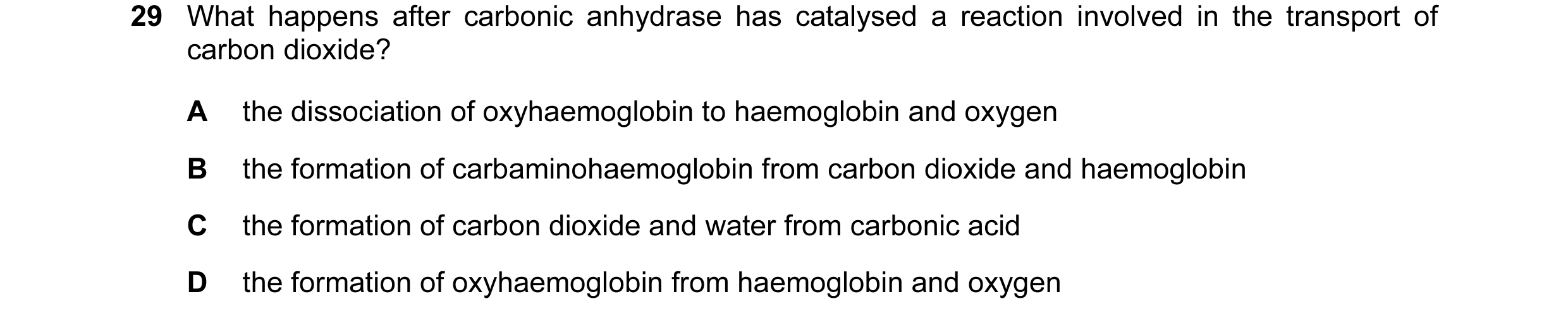 Question 53: What happens after carbonic anhydrase has catalysed a reaction involved in the transport of carbon dioxide? A the dissociation of oxyhaemog…