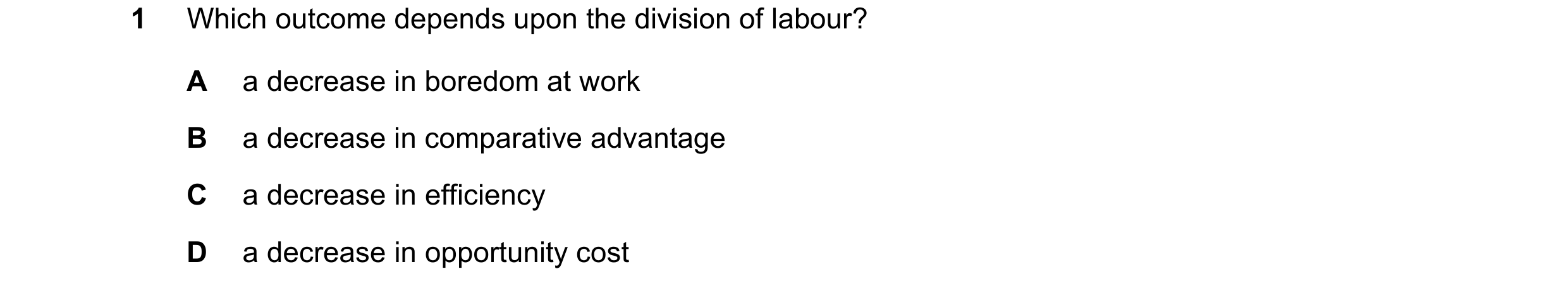 Question 41: Which outcome depends upon the division of labour? A a decrease in boredom at work B a decrease in comparative advantage C a decrease in ef…
