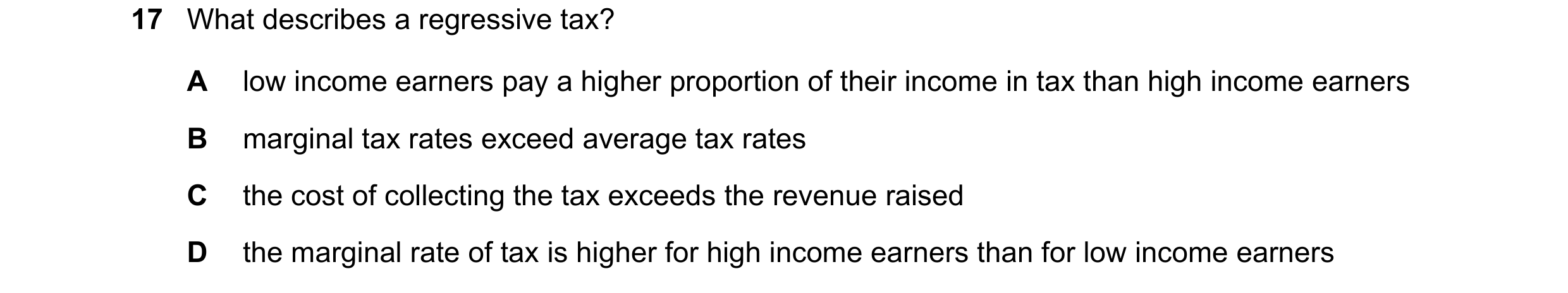 Question 53: What describes a regressive tax? A low income earners pay a higher proportion of their income in tax than high income earners B marginal ta…