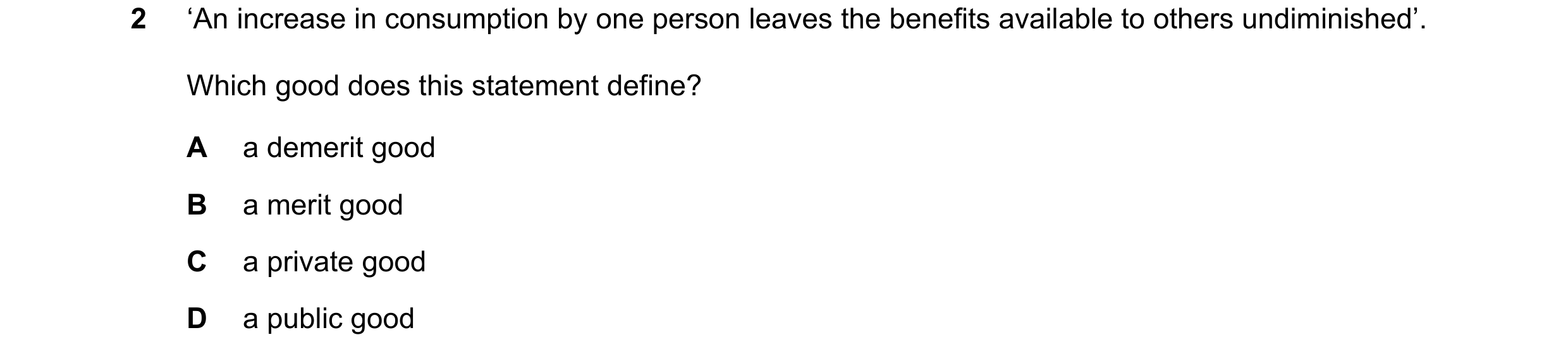Question 68: ‘An increase in consumption by one person leaves the benefits available to others undiminished’. Which good does this statement define? A a…