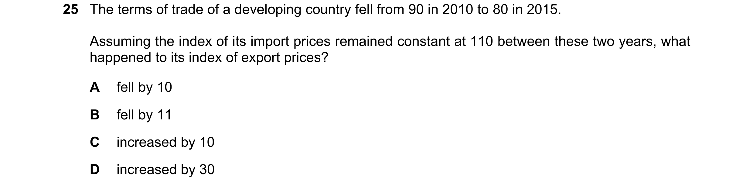 Question 160: The terms of trade of a developing country fell from 90 in 2010 to 80 in 2015. Assuming the index of its import prices remained constant at…
