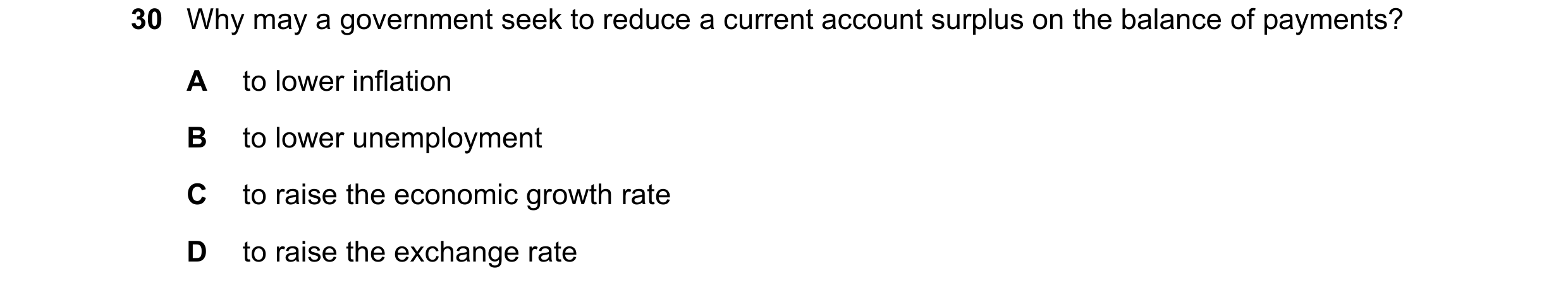 Question 161: Why may a government seek to reduce a current account surplus on the balance of payments? A to lower inflation B to lower unemployment C to…