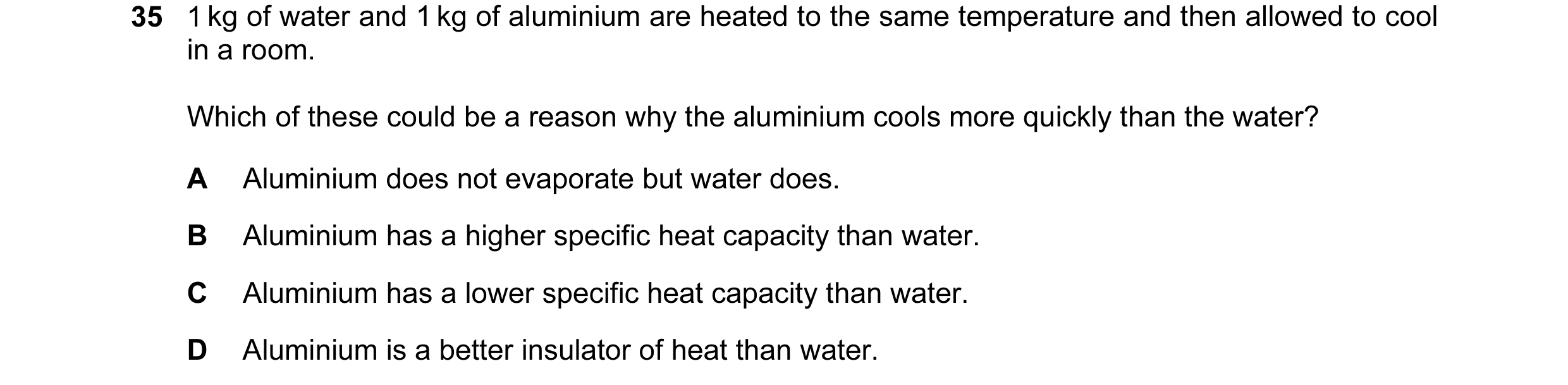 Question 5: 1 kg of water and 1 kg of aluminium are heated to the same temperature and then allowed to cool in a room. Which of these could be a reason…