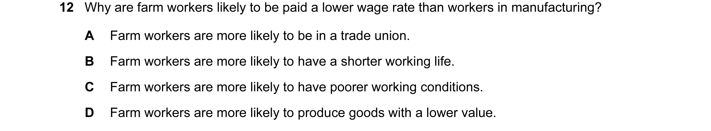 Question 17: Why are farm workers likely to be paid a lower wage rate than workers in manufacturing? A Farm workers are more likely to be in a trade uni…