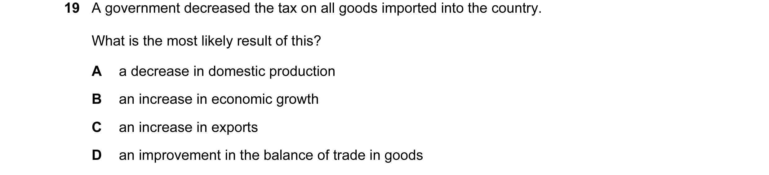 Question 22: A government decreased the tax on all goods imported into the country. What is the most likely result of this? A a decrease in domestic pro…