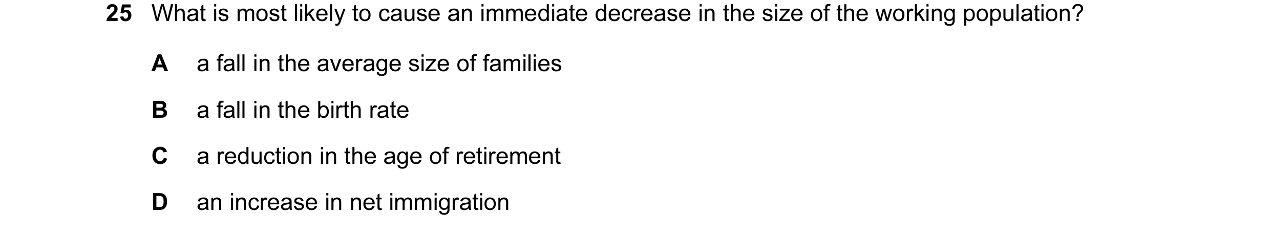 Question 19: What is most likely to cause an immediate decrease in the size of the working population? A a fall in the average size of families B a fall…