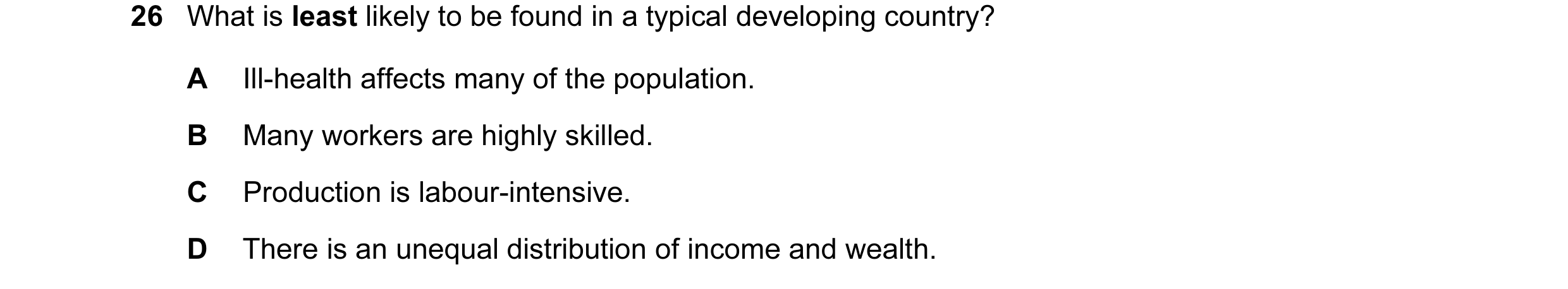 Question 18: What is least likely to be found in a typical developing country? A Ill-health affects many of the population. B Many workers are highly sk…