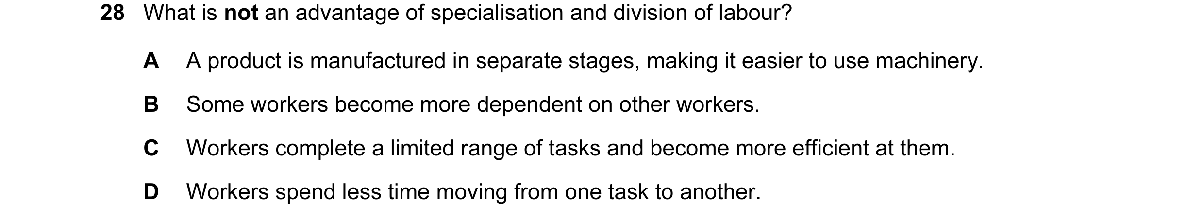 Question 8: What is not an advantage of specialisation and division of labour? A A product is manufactured in separate stages, making it easier to use …