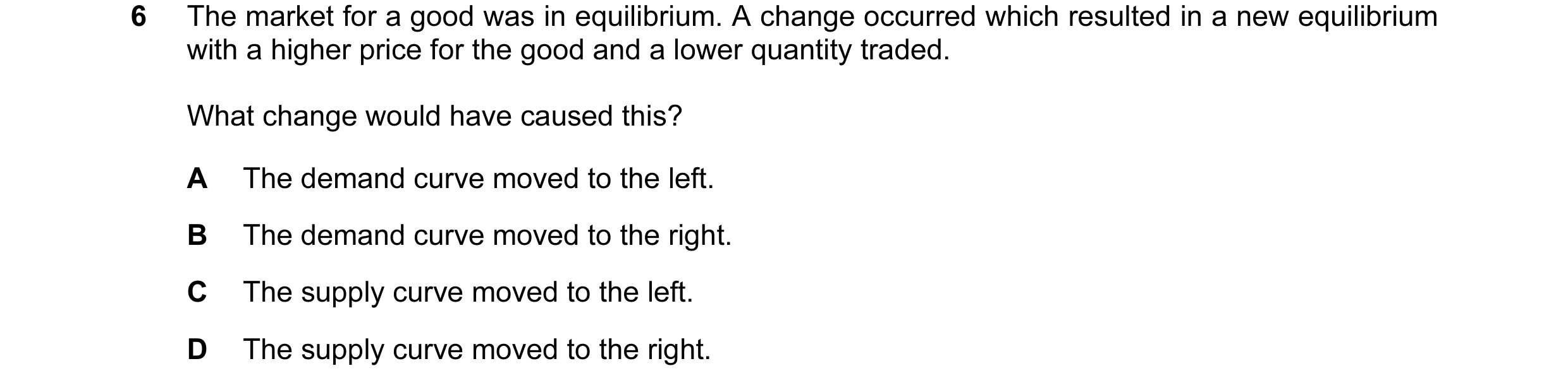 Question 8: The market for a good was in equilibrium. A change occurred which resulted in a new equilibrium with a higher price for the good and a lowe…