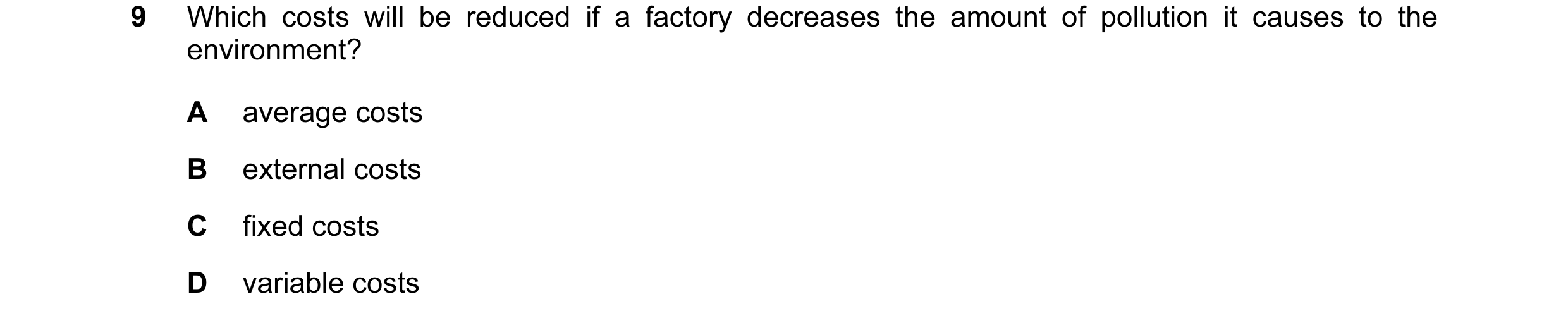 Question 12: Which costs will be reduced if a factory decreases the amount of pollution it causes to the environment? A average costs B external costs C…