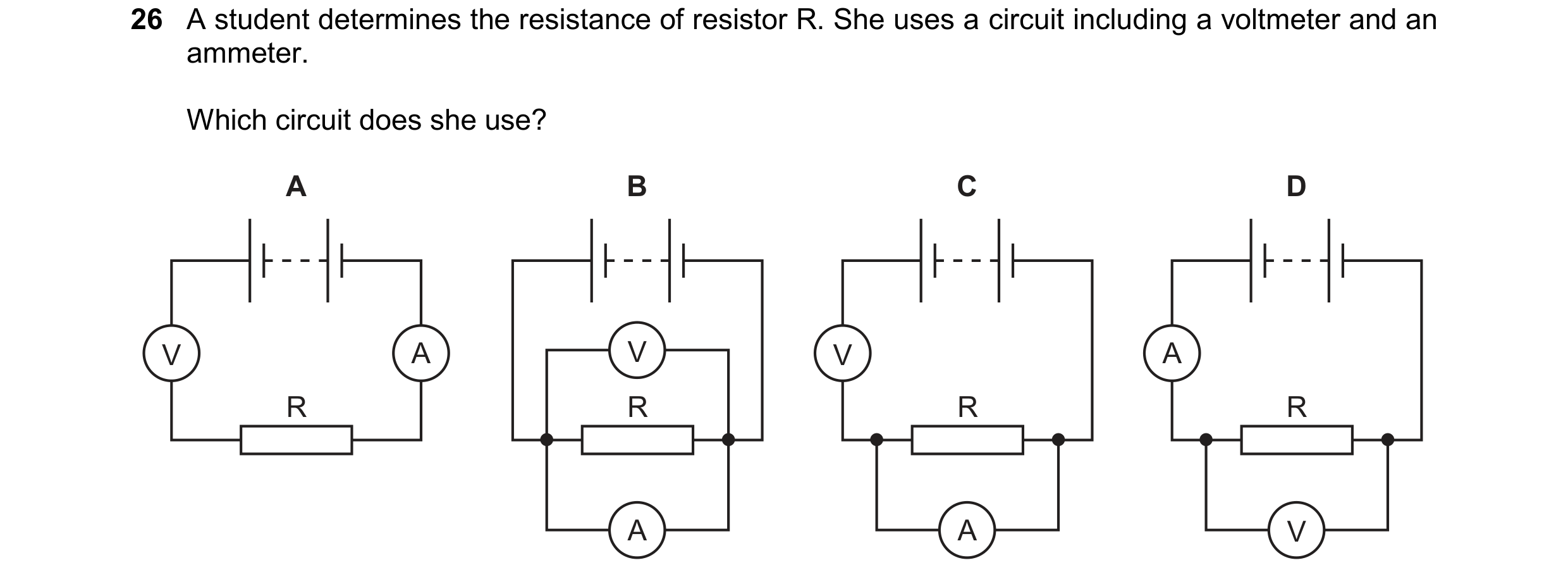 Question 272: A student determines the resistance of resistor R. She uses a circuit including a voltmeter and an ammeter. Which circuit does she use? A B…