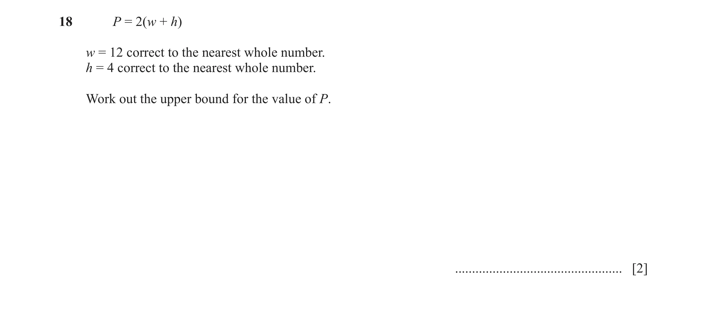 Question 59: P = 2(w + h) w = 12 correct to the nearest whole number. h = 4 correct to the nearest whole number. Work out the upper bound for the value …