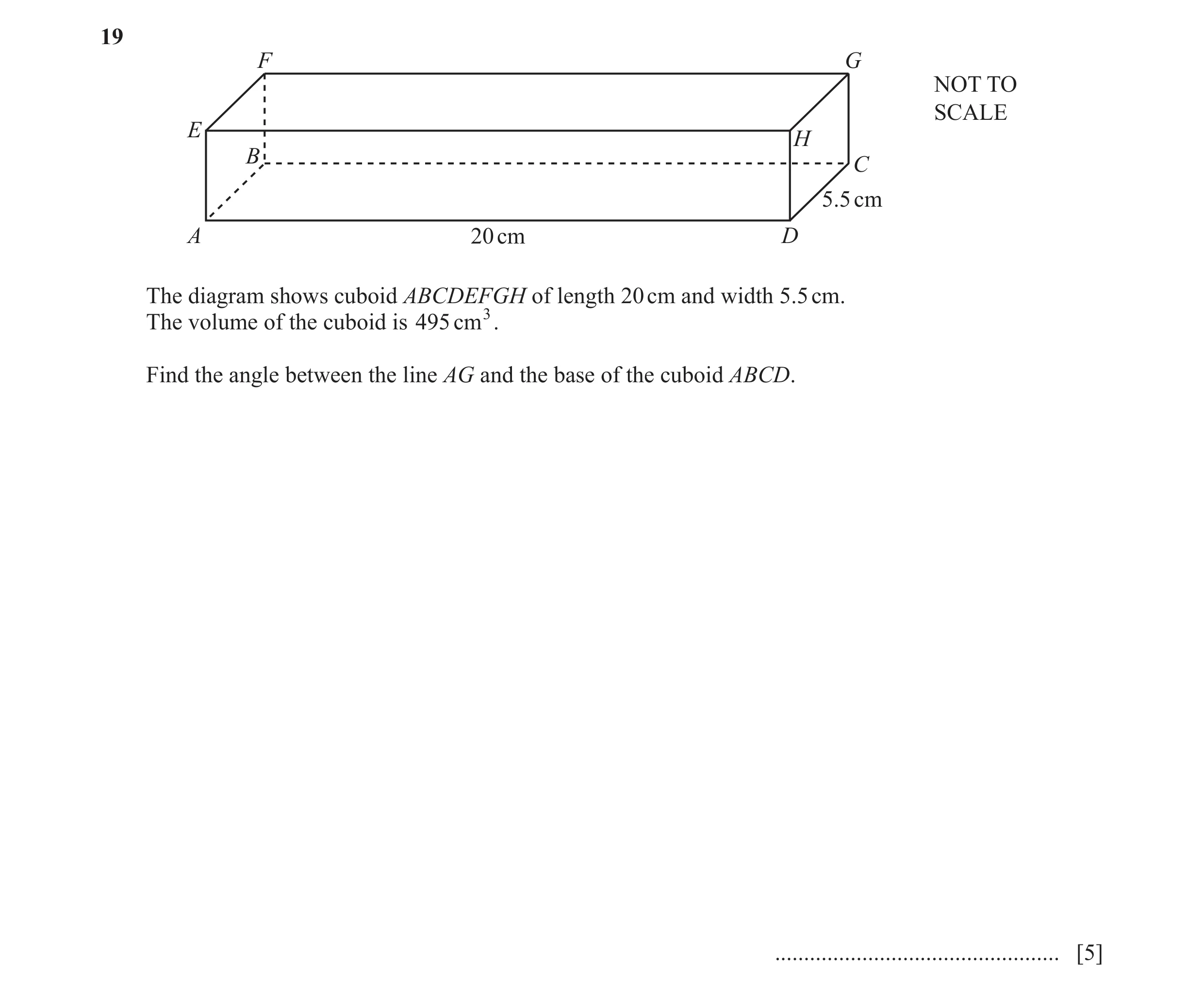 Question 5: F G NOT TO SCALE E H B C 5.5 cm A 20 cm D The diagram shows cuboid ABCDEFGH of length 20 cm and width 5.5 cm. The volume of the cuboid is 4…