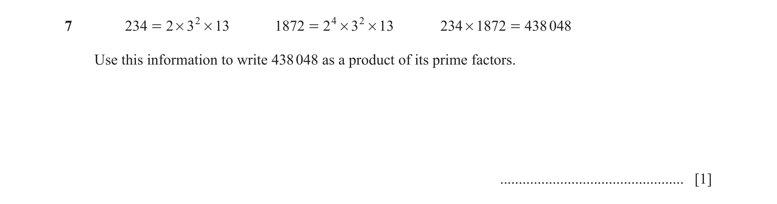 Question 32: 234 = 2 # 3 2 # 13 1872 = 2 4 # 3 2 # 13 234 # 1872 = 438048 Use this information to write 438 048 as a product of its prime factors. .....…