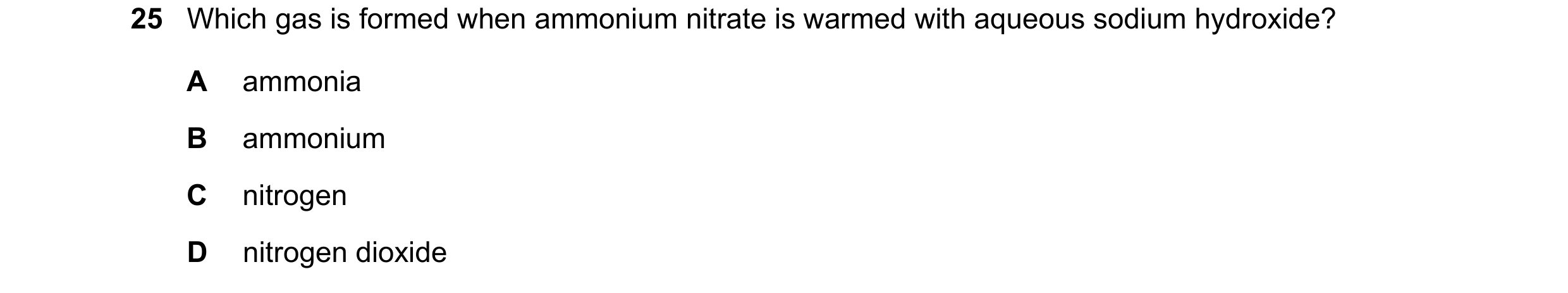 Question 79: Which gas is formed when ammonium nitrate is warmed with aqueous sodium hydroxide? A ammonia B ammonium C nitrogen D nitrogen dioxide