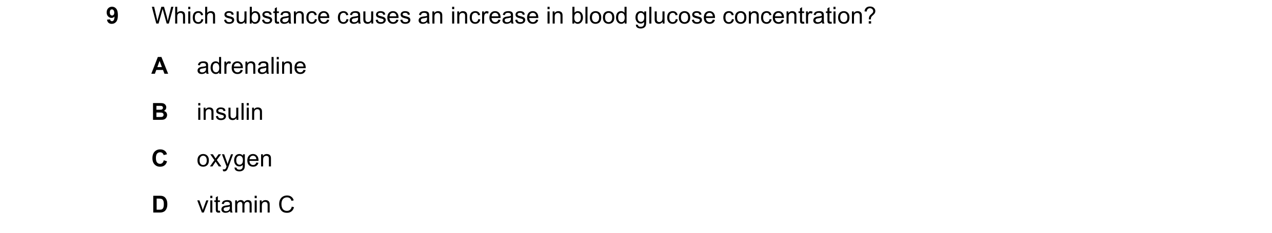 Question 19: Which substance causes an increase in blood glucose concentration? A adrenaline B insulin C oxygen D vitamin C