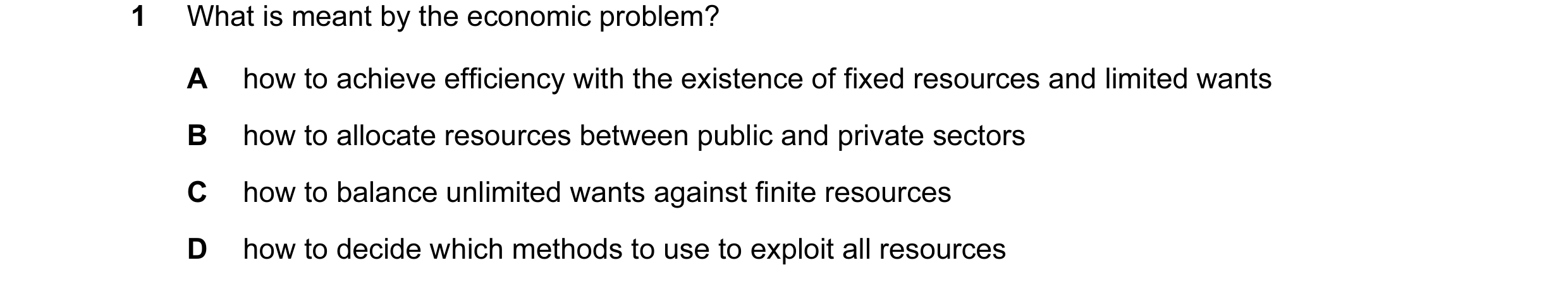 Question 11: What is meant by the economic problem? A how to achieve efficiency with the existence of fixed resources and limited wants B how to allocat…