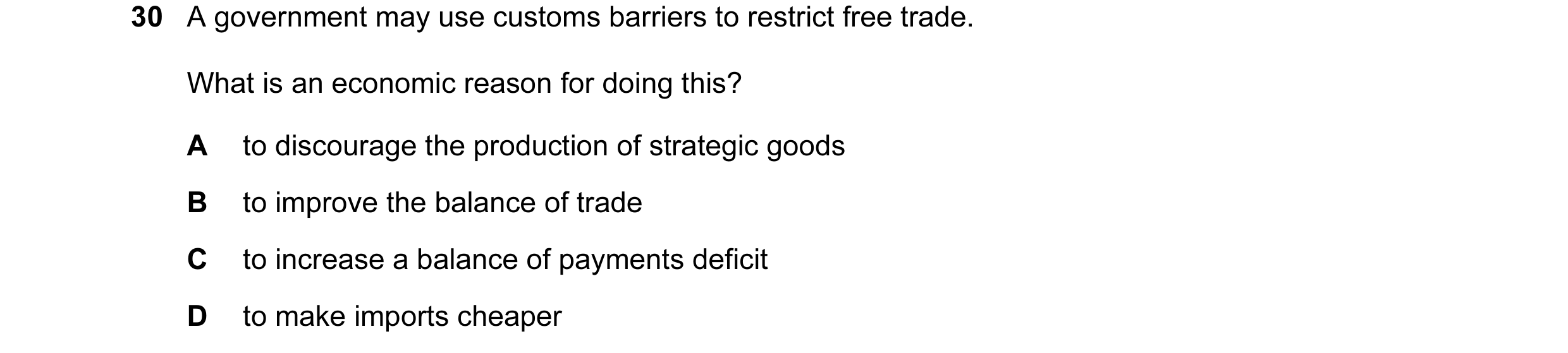 Question 33: A government may use customs barriers to restrict free trade. What is an economic reason for doing this? A to discourage the production of …