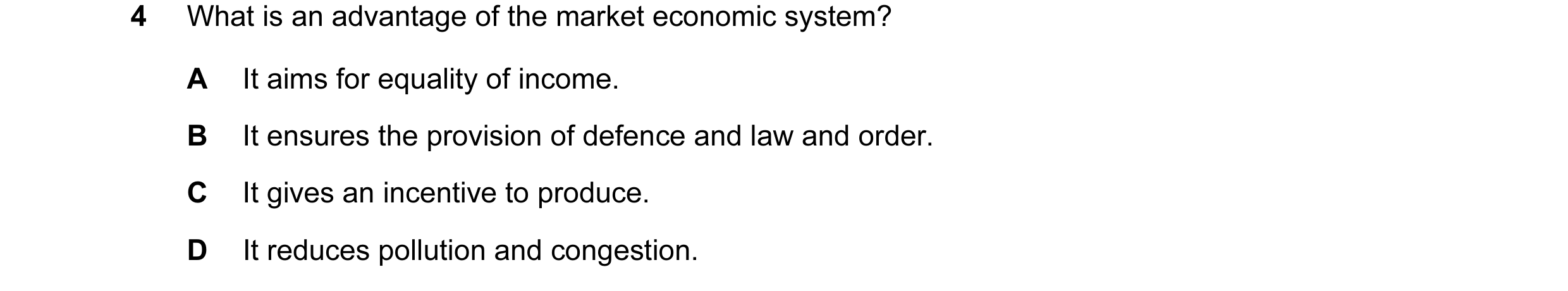 Question 8: What is an advantage of the market economic system? A It aims for equality of income. B It ensures the provision of defence and law and ord…