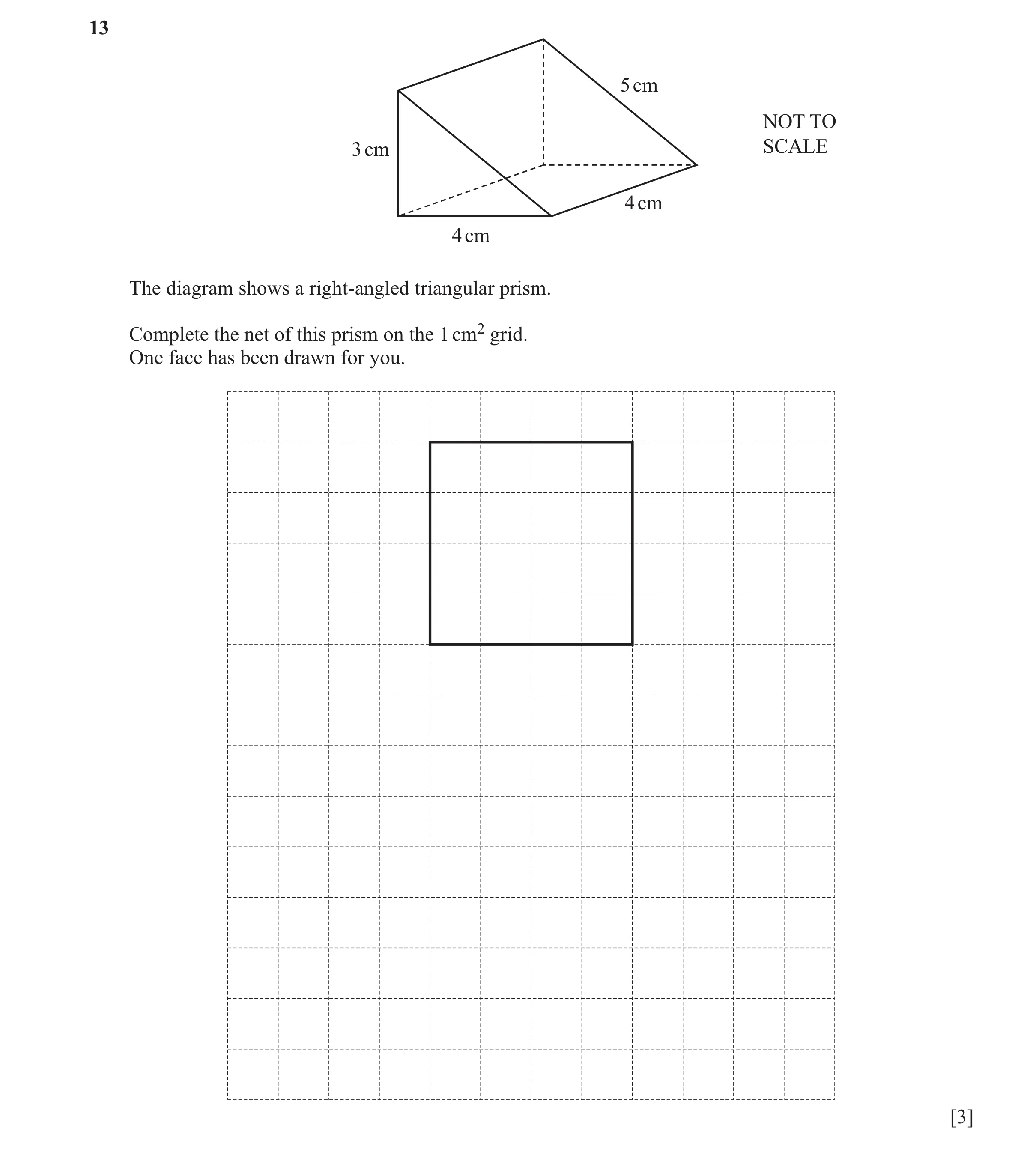 Question 94: 5 cm NOT TO 3 cm SCALE 4 cm 4 cm The diagram shows a right-angled triangular prism. Complete the net of this prism on the 1 cm2 grid. One f…