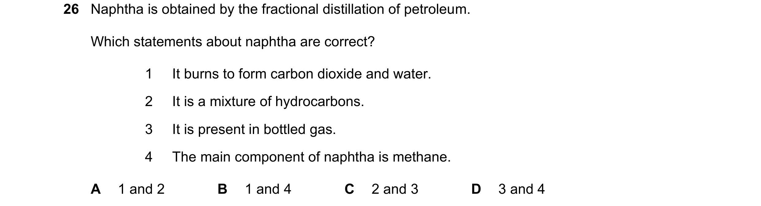 Question 12: Naphtha is obtained by the fractional distillation of petroleum. Which statements about naphtha are correct? 1 It burns to form carbon diox…