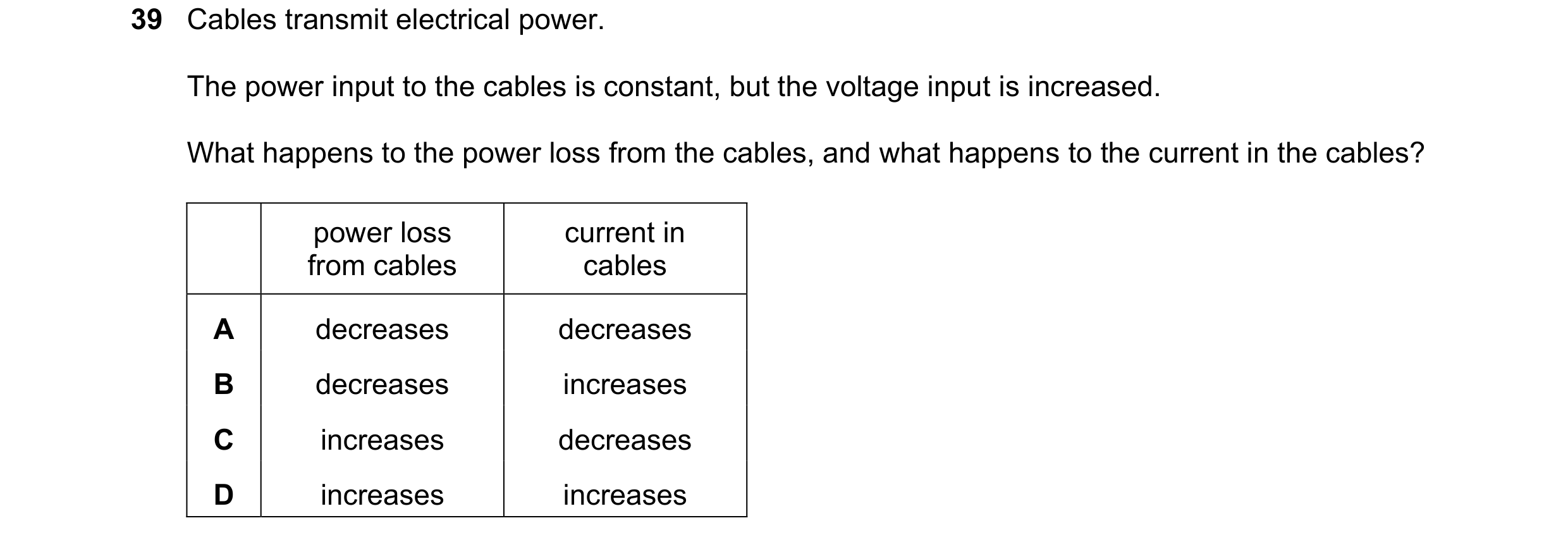 Question 38: Cables transmit electrical power. The power input to the cables is constant, but the voltage input is increased. What happens to the power …