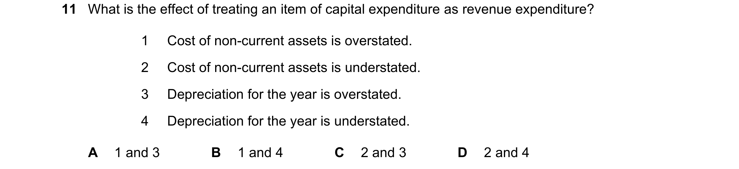 Question 13: What is the effect of treating an item of capital expenditure as revenue expenditure? 1 Cost of non-current assets is overstated. 2 Cost of…