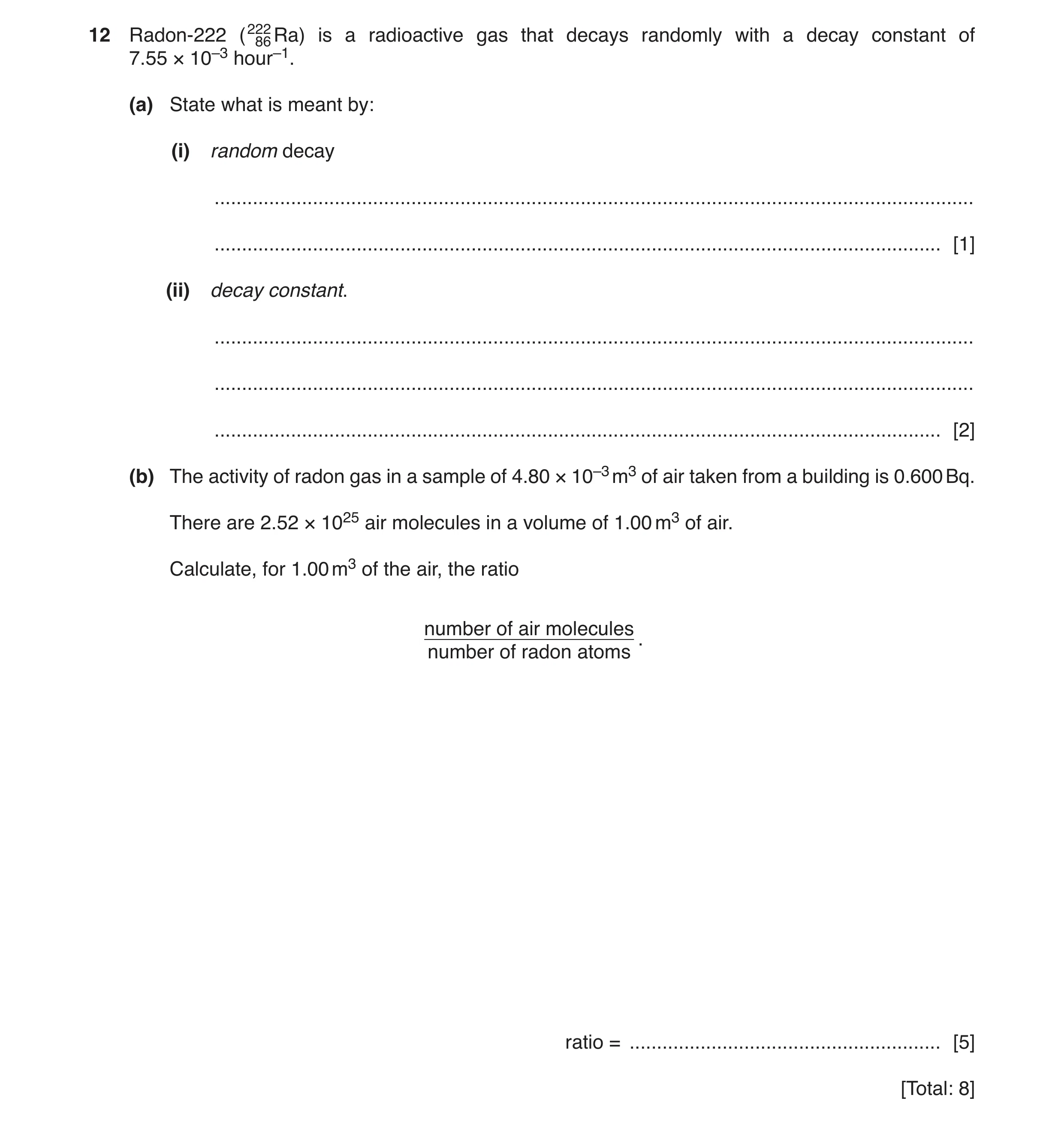 Question 14: Radon-222 (22286 Ra) is a radioactive gas that decays randomly with a decay constant of 7.55 × 10–3 hour–1. (a) State what is meant by: (i)…