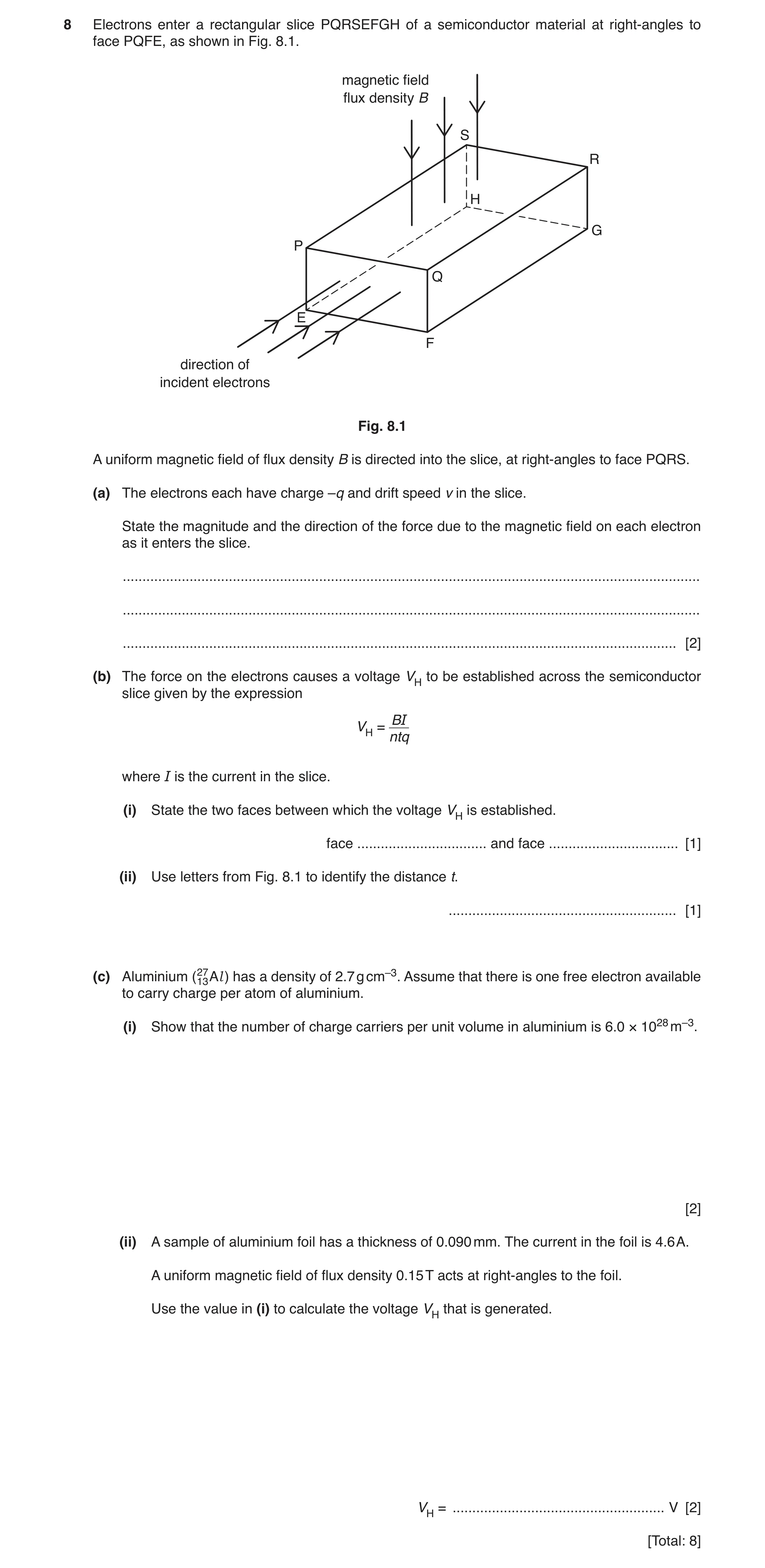 Question 13: Electrons enter a rectangular slice PQRSEFGH of a semiconductor material at right-angles to face PQFE, as shown in Fig. 8.1. magnetic field…